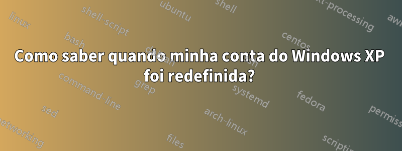 Como saber quando minha conta do Windows XP foi redefinida?