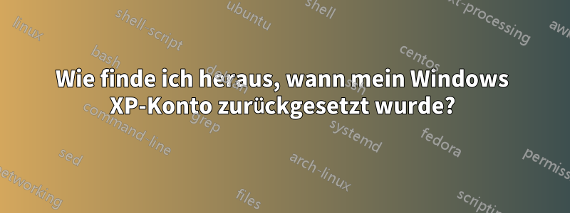 Wie finde ich heraus, wann mein Windows XP-Konto zurückgesetzt wurde?