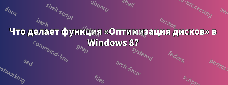 Что делает функция «Оптимизация дисков» в Windows 8?