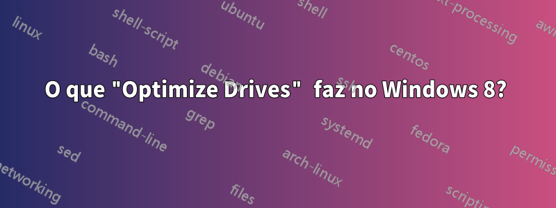 O que "Optimize Drives" faz no Windows 8?