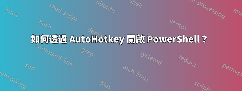 如何透過 AutoHotkey 開啟 PowerShell？