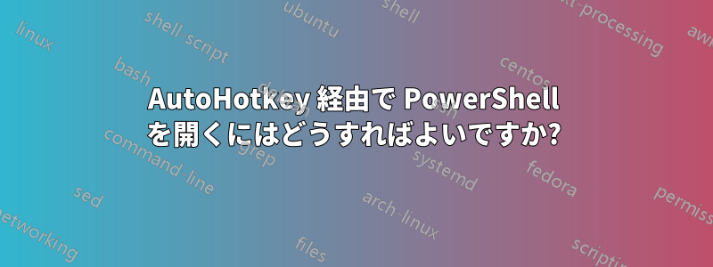 AutoHotkey 経由で PowerShell を開くにはどうすればよいですか?