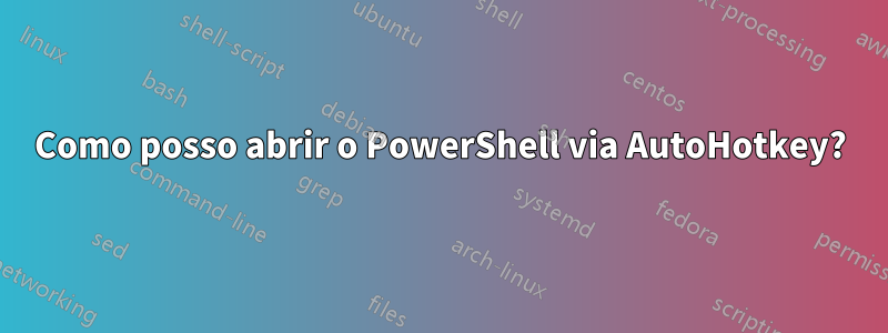 Como posso abrir o PowerShell via AutoHotkey?