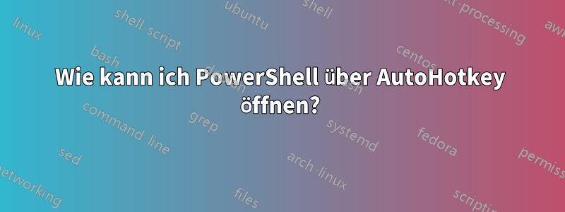 Wie kann ich PowerShell über AutoHotkey öffnen?