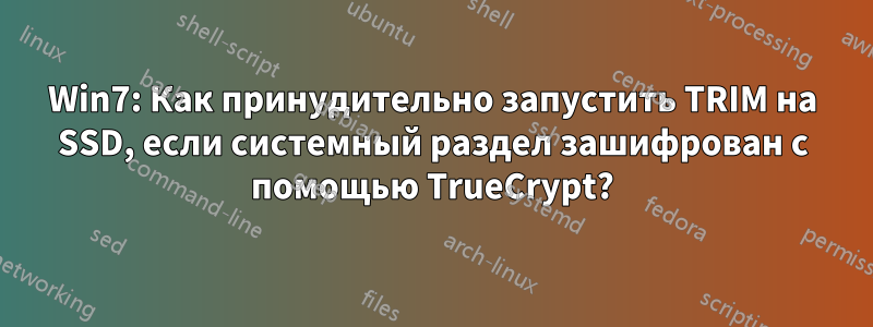 Win7: Как принудительно запустить TRIM на SSD, если системный раздел зашифрован с помощью TrueCrypt?