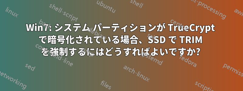 Win7: システム パーティションが TrueCrypt で暗号化されている場合、SSD で TRIM を強制するにはどうすればよいですか?