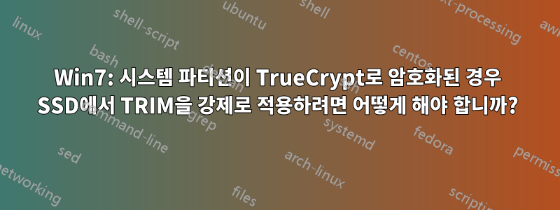 Win7: 시스템 파티션이 TrueCrypt로 암호화된 경우 SSD에서 TRIM을 강제로 적용하려면 어떻게 해야 합니까?