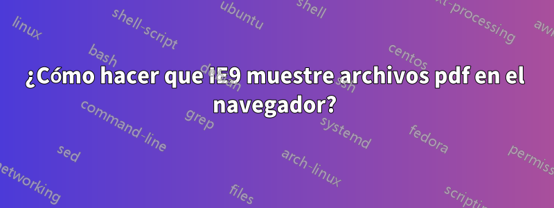 ¿Cómo hacer que IE9 muestre archivos pdf en el navegador?