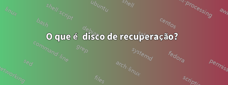 O que é disco de recuperação? 