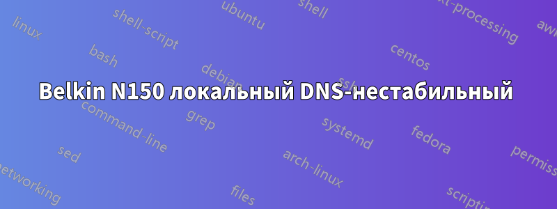 Belkin N150 локальный DNS-нестабильный