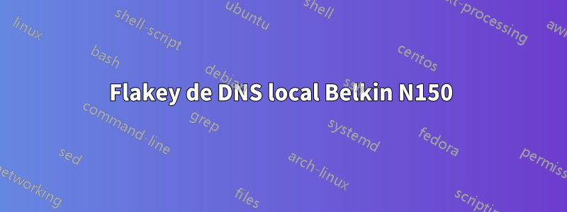 Flakey de DNS local Belkin N150