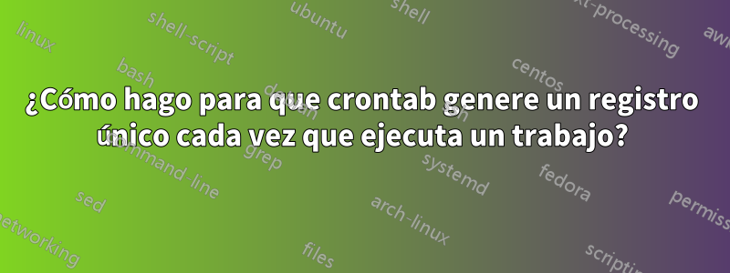 ¿Cómo hago para que crontab genere un registro único cada vez que ejecuta un trabajo?