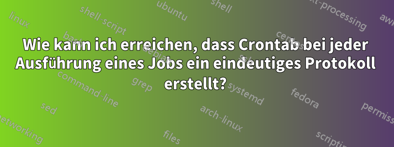 Wie kann ich erreichen, dass Crontab bei jeder Ausführung eines Jobs ein eindeutiges Protokoll erstellt?