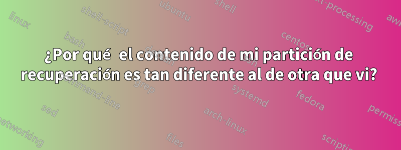 ¿Por qué el contenido de mi partición de recuperación es tan diferente al de otra que vi?