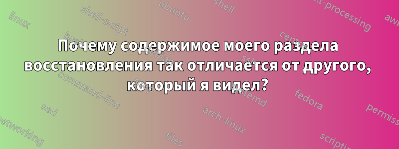 Почему содержимое моего раздела восстановления так отличается от другого, который я видел?