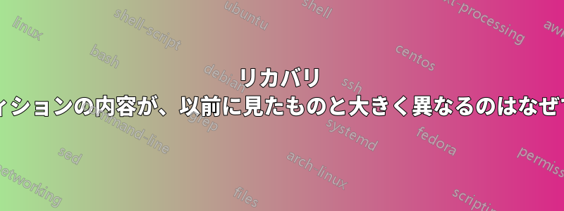 リカバリ パーティションの内容が、以前に見たものと大きく異なるのはなぜですか?