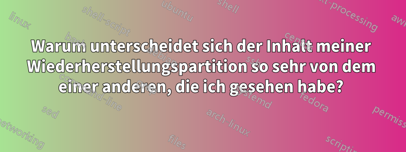 Warum unterscheidet sich der Inhalt meiner Wiederherstellungspartition so sehr von dem einer anderen, die ich gesehen habe?