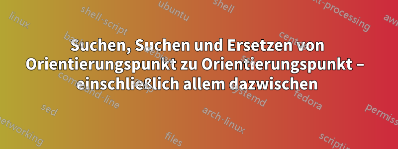 Suchen, Suchen und Ersetzen von Orientierungspunkt zu Orientierungspunkt – einschließlich allem dazwischen