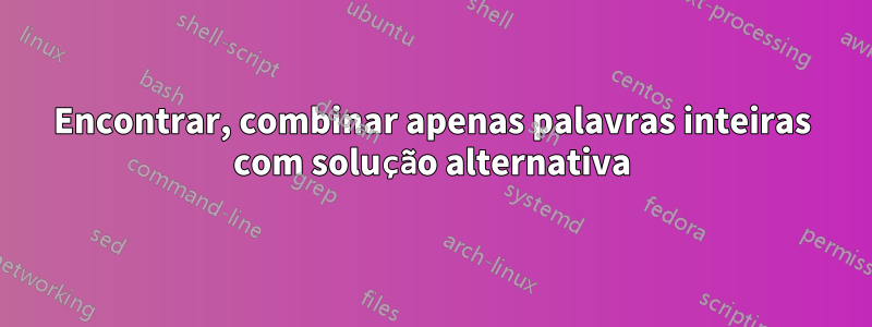 Encontrar, combinar apenas palavras inteiras com solução alternativa