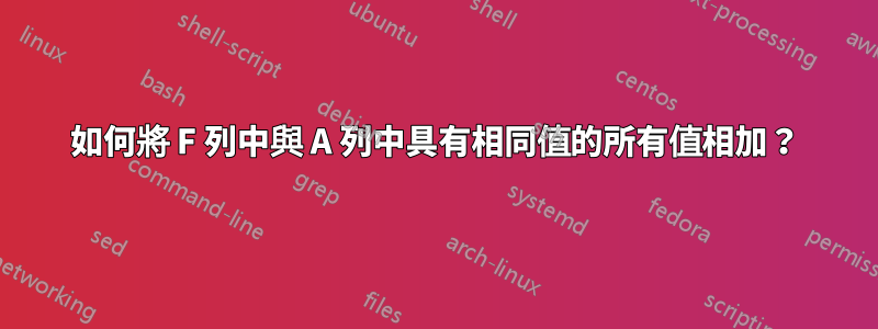 如何將 F 列中與 A 列中具有相同值的所有值相加？