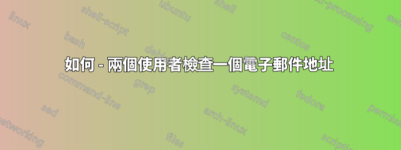 如何 - 兩個使用者檢查一個電子郵件地址