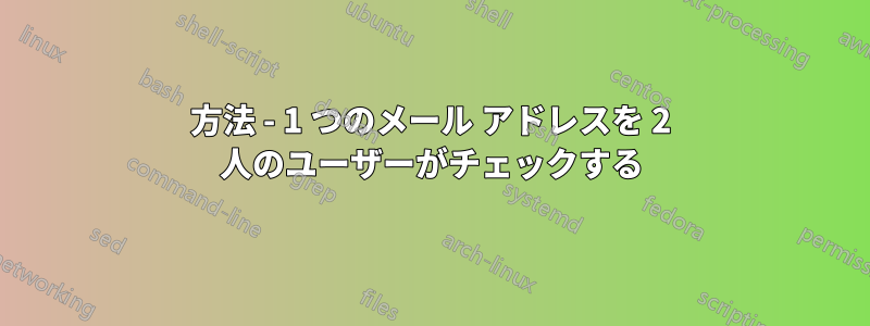 方法 - 1 つのメール アドレスを 2 人のユーザーがチェックする