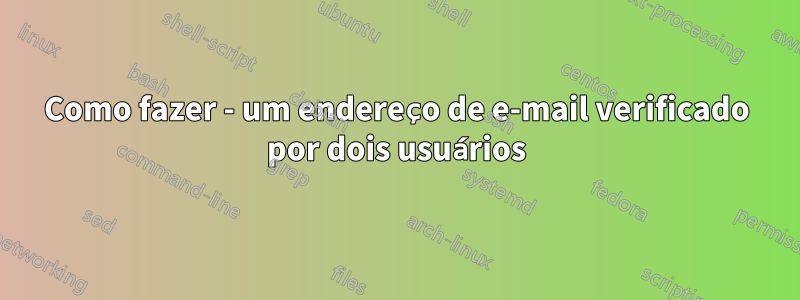 Como fazer - um endereço de e-mail verificado por dois usuários