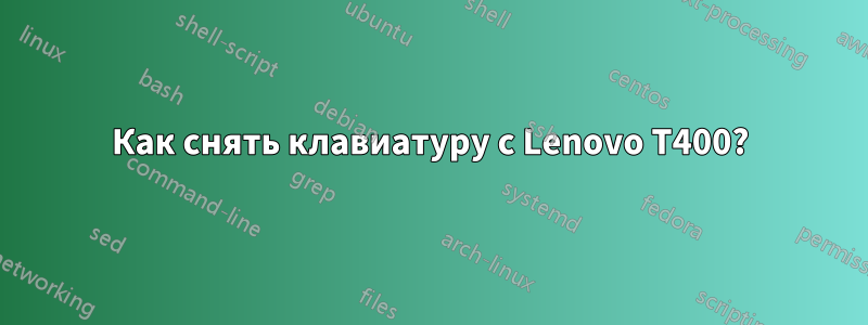 Как снять клавиатуру с Lenovo T400?