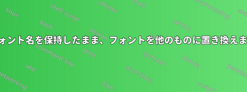 フォント名を保持したまま、フォントを他のものに置き換えます