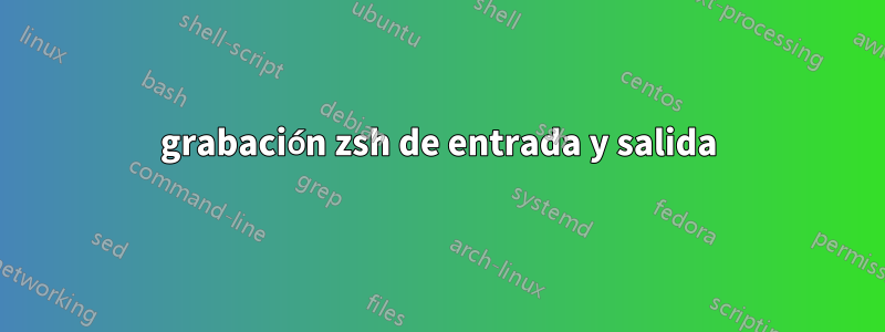 grabación zsh de entrada y salida