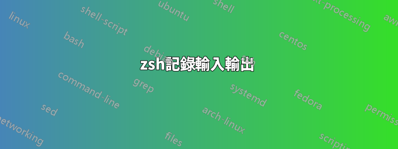 zsh記錄輸入輸出