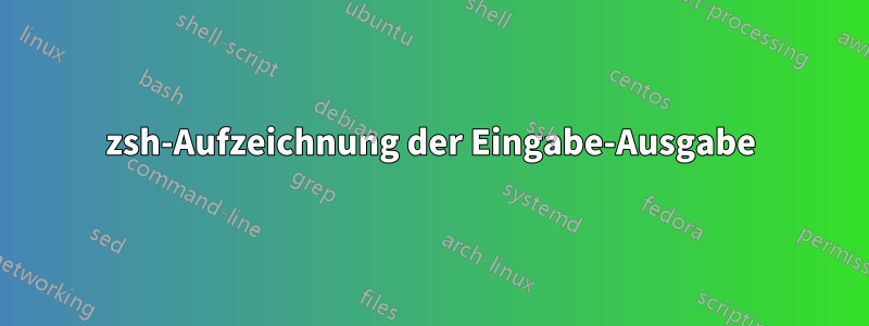 zsh-Aufzeichnung der Eingabe-Ausgabe