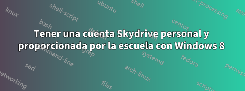 Tener una cuenta Skydrive personal y proporcionada por la escuela con Windows 8