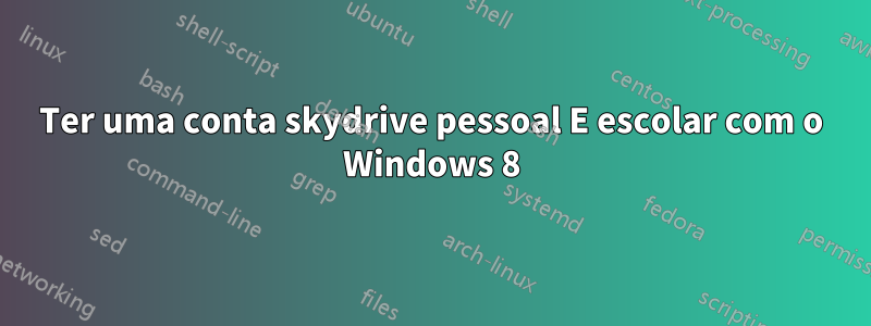 Ter uma conta skydrive pessoal E escolar com o Windows 8