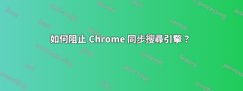 如何阻止 Chrome 同步搜尋引擎？