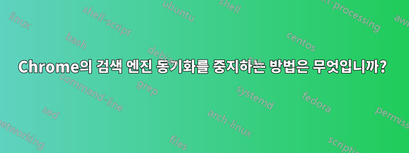 Chrome의 검색 엔진 동기화를 중지하는 방법은 무엇입니까?