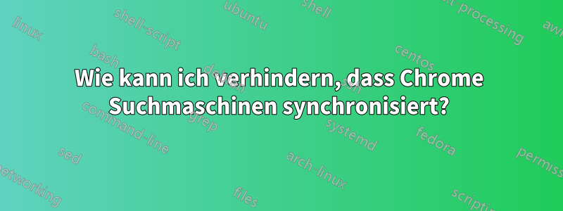 Wie kann ich verhindern, dass Chrome Suchmaschinen synchronisiert?