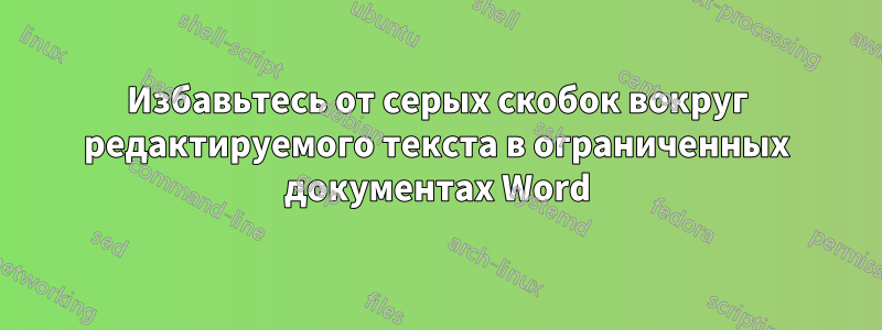 Избавьтесь от серых скобок вокруг редактируемого текста в ограниченных документах Word