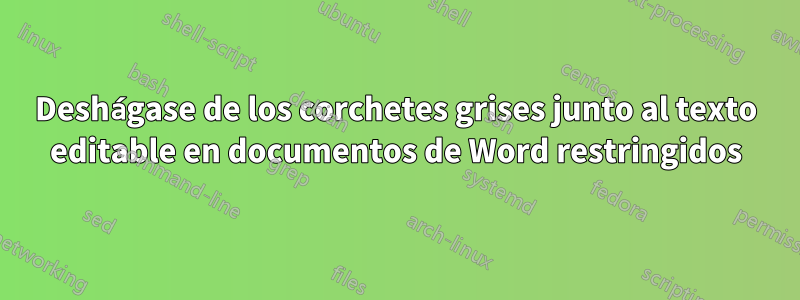 Deshágase de los corchetes grises junto al texto editable en documentos de Word restringidos