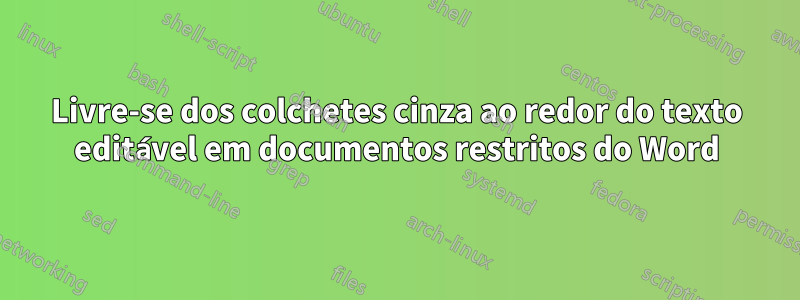 Livre-se dos colchetes cinza ao redor do texto editável em documentos restritos do Word