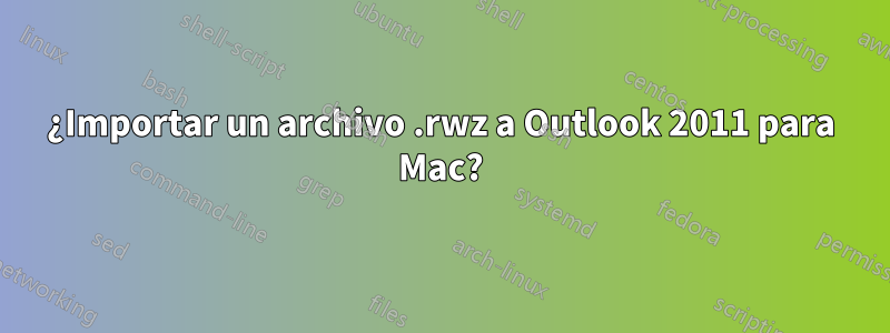 ¿Importar un archivo .rwz a Outlook 2011 para Mac?