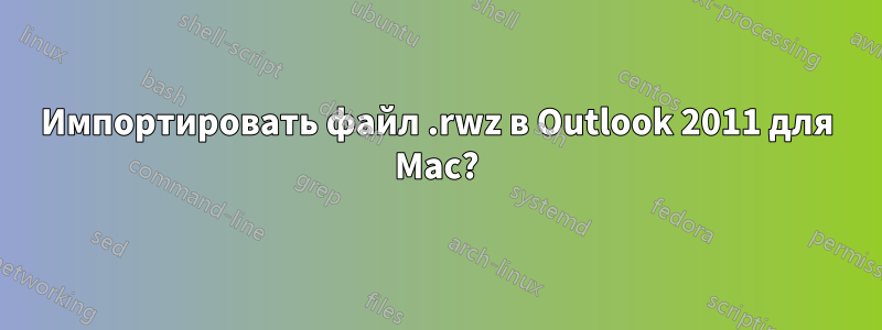 Импортировать файл .rwz в Outlook 2011 для Mac?