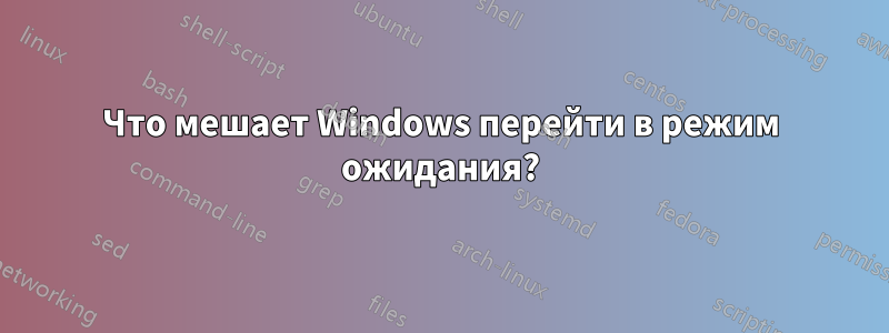 Что мешает Windows перейти в режим ожидания?