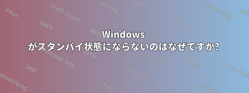 Windows がスタンバイ状態にならないのはなぜですか?