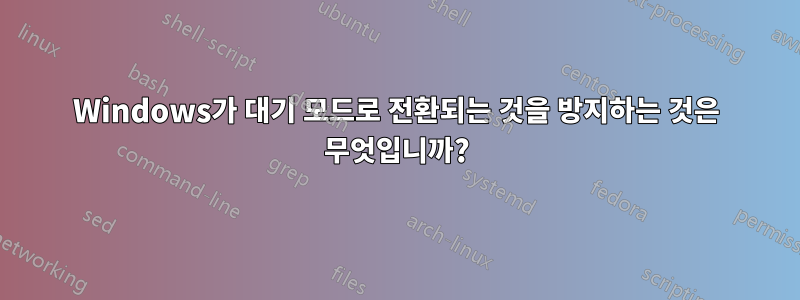 Windows가 대기 모드로 전환되는 것을 방지하는 것은 무엇입니까?