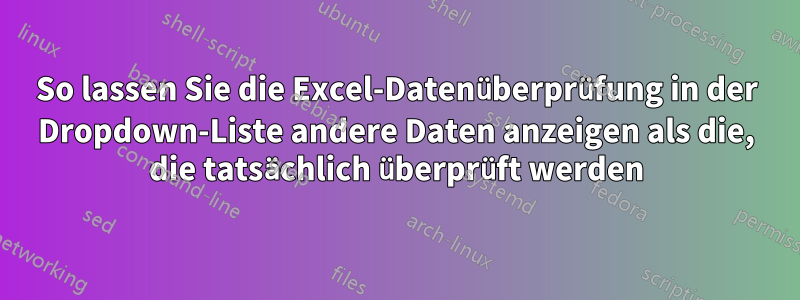 So lassen Sie die Excel-Datenüberprüfung in der Dropdown-Liste andere Daten anzeigen als die, die tatsächlich überprüft werden