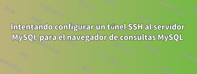 Intentando configurar un túnel SSH al servidor MySQL para el navegador de consultas MySQL