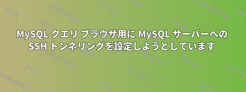 MySQL クエリ ブラウザ用に MySQL サーバーへの SSH トンネリングを設定しようとしています