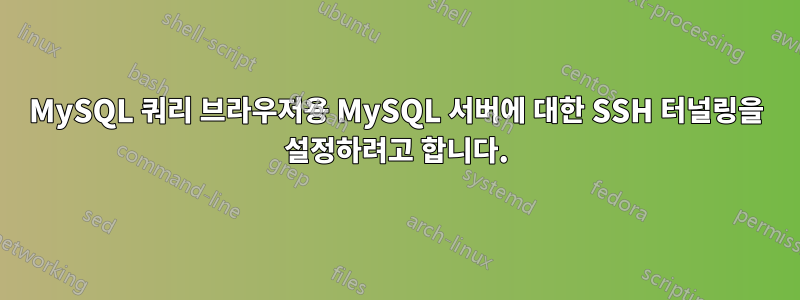 MySQL 쿼리 브라우저용 MySQL 서버에 대한 SSH 터널링을 설정하려고 합니다.