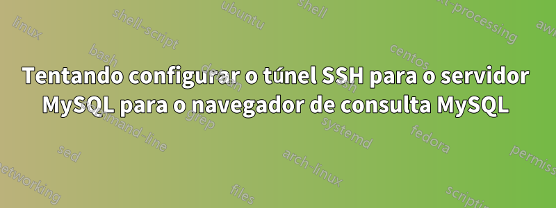 Tentando configurar o túnel SSH para o servidor MySQL para o navegador de consulta MySQL